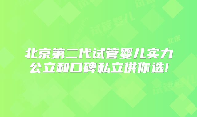 北京第二代试管婴儿实力公立和口碑私立供你选!