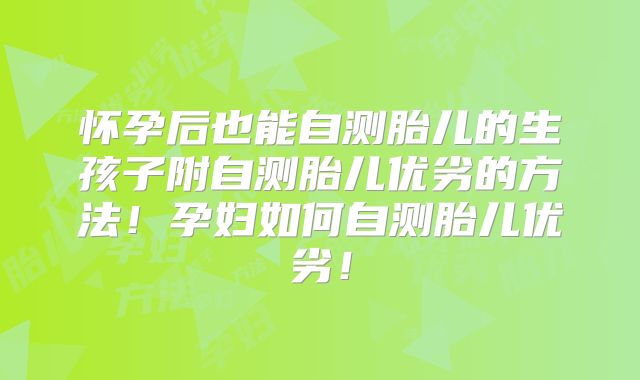 怀孕后也能自测胎儿的生孩子附自测胎儿优劣的方法！孕妇如何自测胎儿优劣！