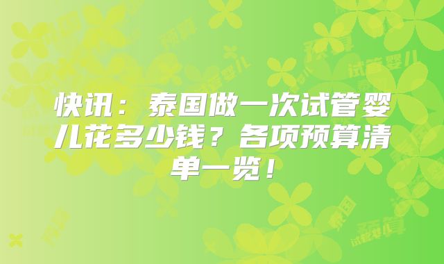 快讯：泰国做一次试管婴儿花多少钱？各项预算清单一览！