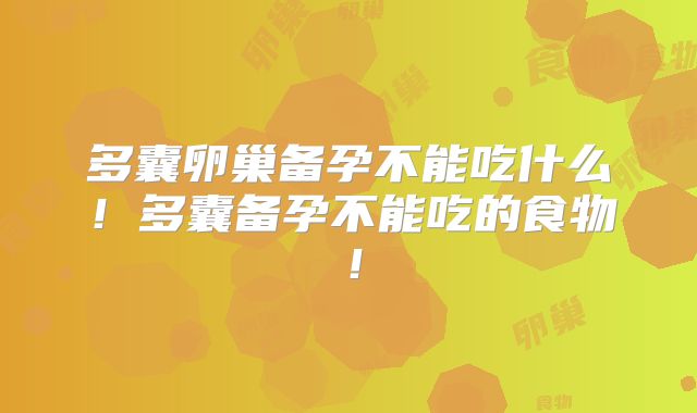 多囊卵巢备孕不能吃什么！多囊备孕不能吃的食物！