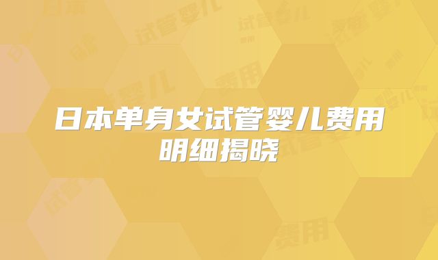 日本单身女试管婴儿费用明细揭晓