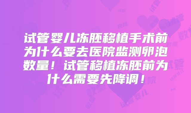 试管婴儿冻胚移植手术前为什么要去医院监测卵泡数量!试管移植冻胚前为什么需要先降调!