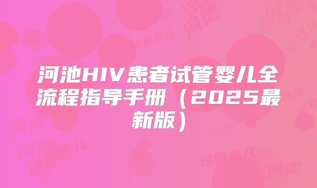 河池HIV患者试管婴儿全流程指导手册(2025最新版)