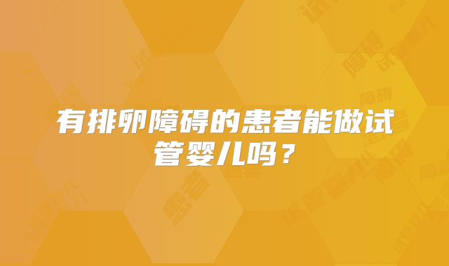 有排卵障碍的患者能做试管婴儿吗？