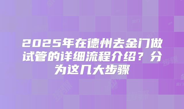 2025年在德州去金门做试管的详细流程介绍？分为这几大步骤
