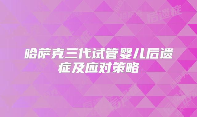 哈萨克三代试管婴儿后遗症及应对策略
