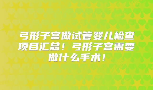 弓形子宫做试管婴儿检查项目汇总!弓形子宫需要做什么手术!