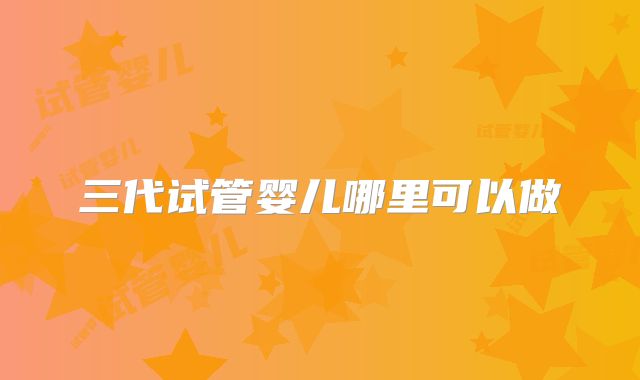 三代试管婴儿哪里可以做