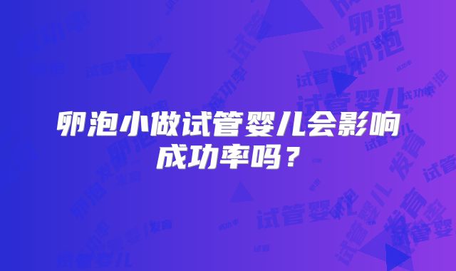卵泡小做试管婴儿会影响成功率吗？