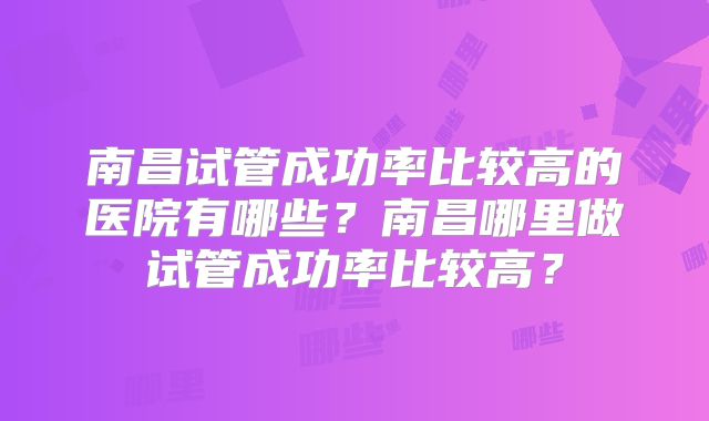 南昌试管成功率比较高的医院有哪些？南昌哪里做试管成功率比较高？