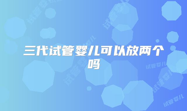 三代试管婴儿可以放两个吗