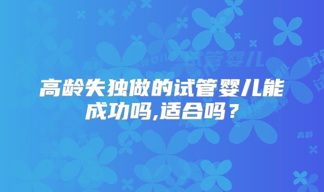 高龄失独做的试管婴儿能成功吗,适合吗？
