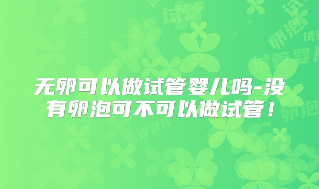 无卵可以做试管婴儿吗-没有卵泡可不可以做试管！