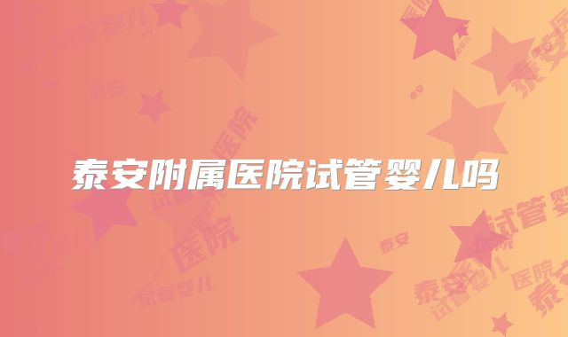 泰安附属医院试管婴儿吗