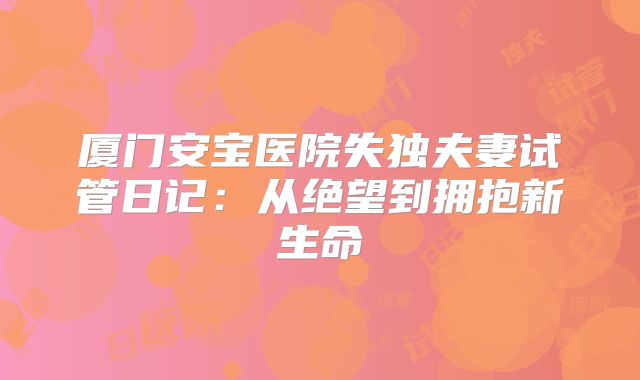 厦门安宝医院失独夫妻试管日记：从绝望到拥抱新生命