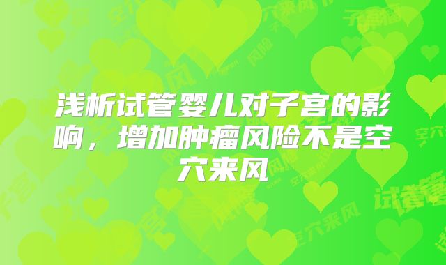 浅析试管婴儿对子宫的影响，增加肿瘤风险不是空穴来风
