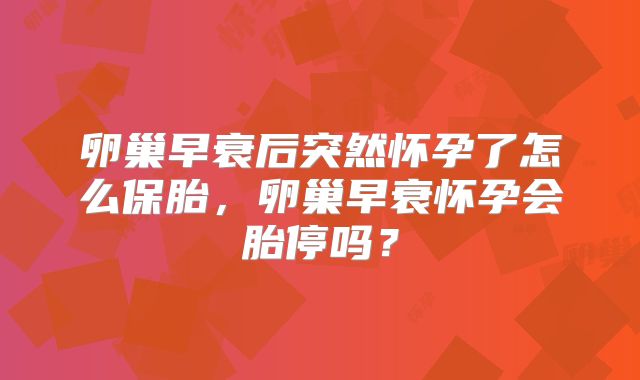 卵巢早衰后突然怀孕了怎么保胎，卵巢早衰怀孕会胎停吗？