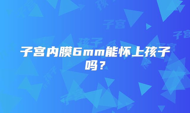 子宫内膜6mm能怀上孩子吗？