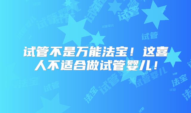 试管不是万能法宝！这喜人不适合做试管婴儿！