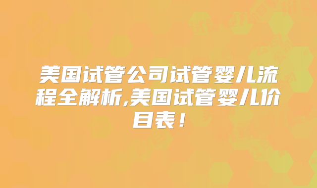 美国试管公司试管婴儿流程全解析,美国试管婴儿价目表！
