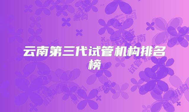 云南第三代试管机构排名榜