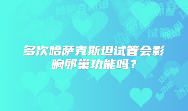 多次哈萨克斯坦试管会影响卵巢功能吗？