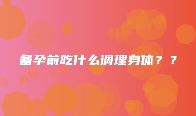 备孕前吃什么调理身体？？