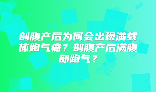 剖腹产后为何会出现满载体跑气痛?剖腹产后满腹部跑气?