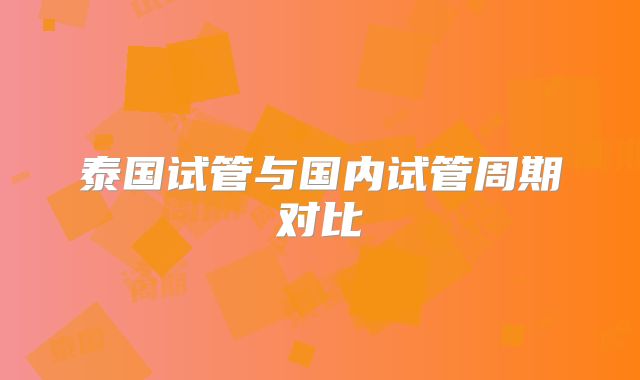 泰国试管与国内试管周期对比