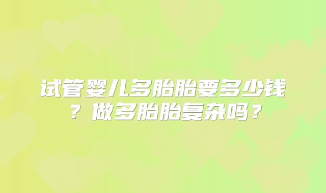 试管婴儿多胎胎要多少钱?做多胎胎复杂吗?