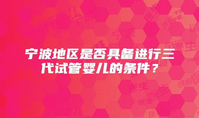 宁波地区是否具备进行三代试管婴儿的条件?