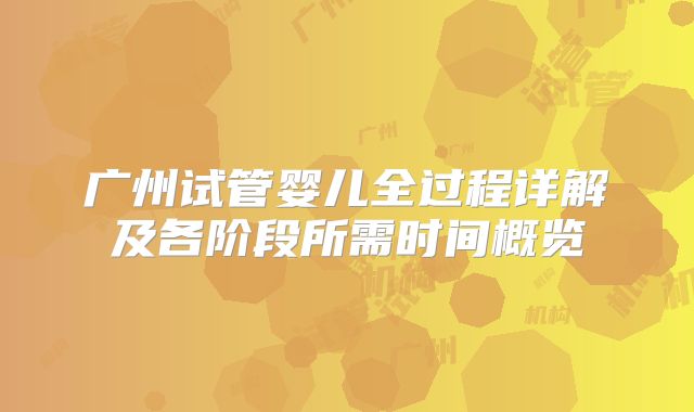 广州试管婴儿全过程详解及各阶段所需时间概览