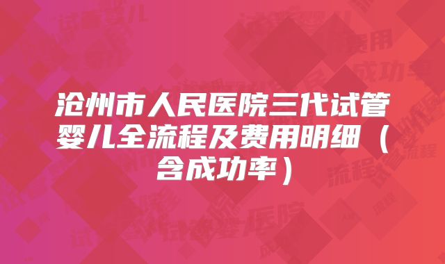 沧州市人民医院三代试管婴儿全流程及费用明细（含成功率）