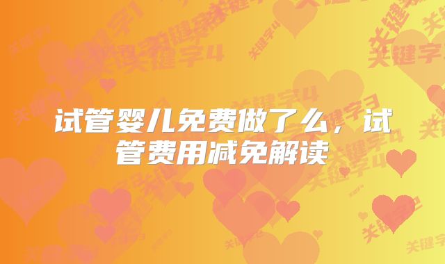 试管婴儿免费做了么,试管费用减免解读