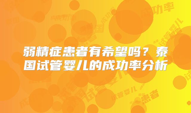 弱精症患者有希望吗？泰国试管婴儿的成功率分析