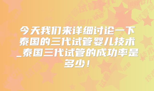 今天我们来详细讨论一下泰国的三代试管婴儿技术_泰国三代试管的成功率是多少！