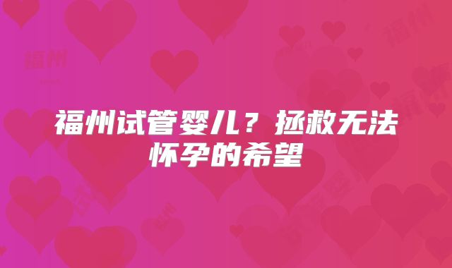 福州试管婴儿？拯救无法怀孕的希望