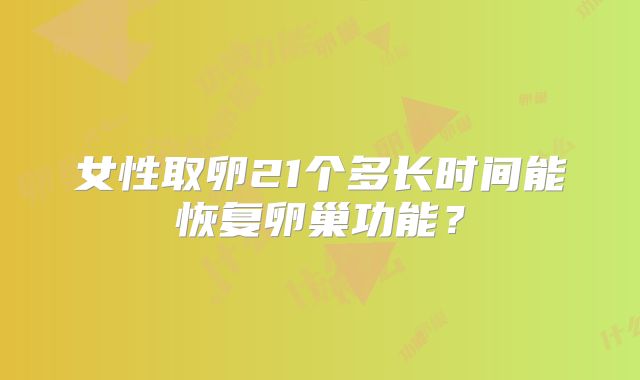 女性取卵21个多长时间能恢复卵巢功能?