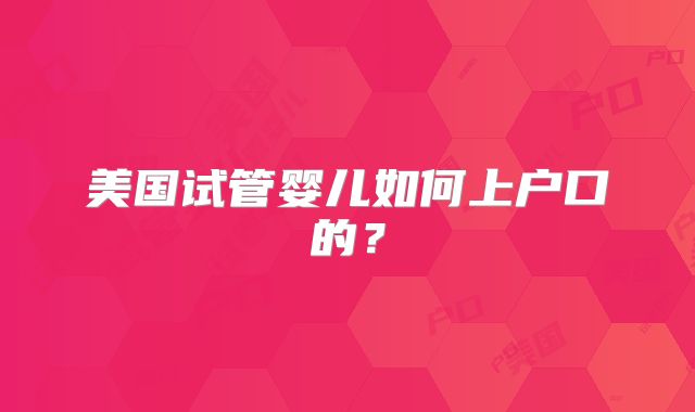 美国试管婴儿如何上户口的？