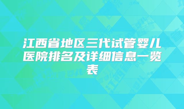 江西省地区三代试管婴儿医院排名及详细信息一览表