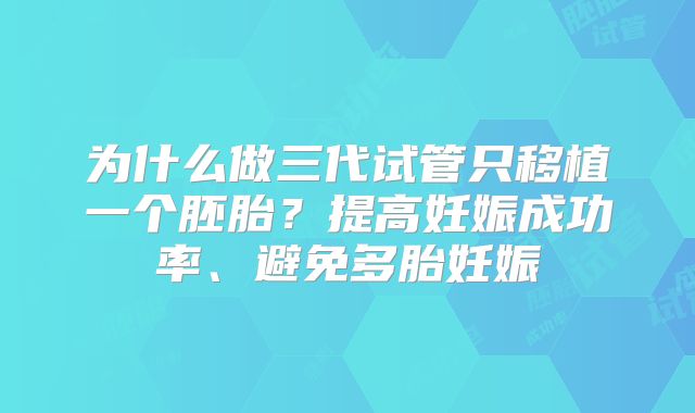为什么做三代试管只移植一个胚胎？提高妊娠成功率、避免多胎妊娠