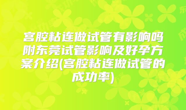 宫腔粘连做试管有影响吗附东莞试管影响及好孕方案介绍(宫腔粘连做试管的成功率)