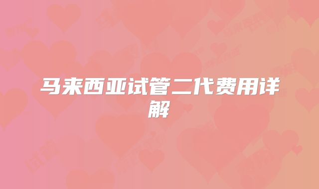 马来西亚试管二代费用详解