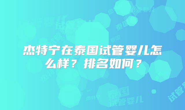 杰特宁在泰国试管婴儿怎么样？排名如何？