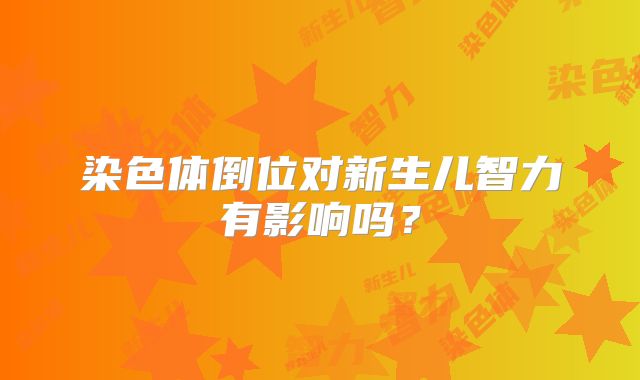 染色体倒位对新生儿智力有影响吗？