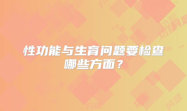 性功能与生育问题要检查哪些方面?