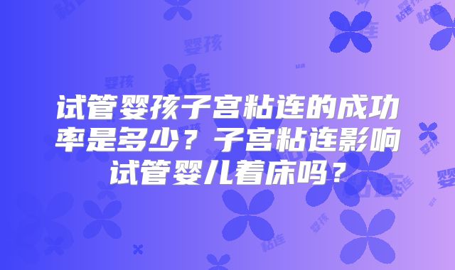 试管婴孩子宫粘连的成功率是多少？子宫粘连影响试管婴儿着床吗？