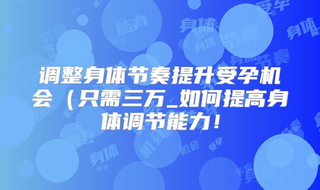 调整身体节奏提升受孕机会(只需三万_如何提高身体调节能力!