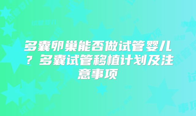 多囊卵巢能否做试管婴儿?多囊试管移植计划及注意事项