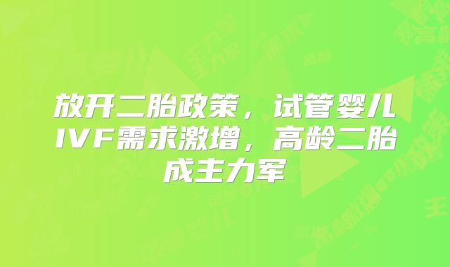 放开二胎政策，试管婴儿IVF需求激增，高龄二胎成主力军